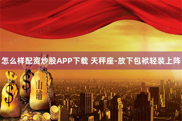 怎么样配资炒股APP下载 天秤座-放下包袱轻装上阵