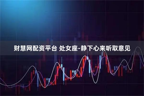 财慧网配资平台 处女座-静下心来听取意见