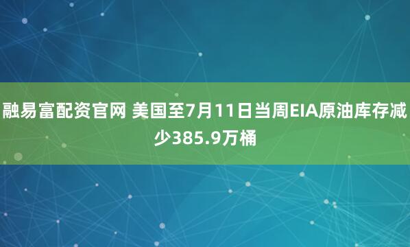 融易富配资官网 美国至7月11日当周EIA原油库存减少385.9万桶