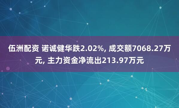 伍洲配资 诺诚健华跌2.02%, 成交额7068.27万元, 主力资金净流出213.97万元