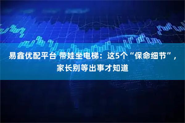 易鑫优配平台 带娃坐电梯：这5个“保命细节”，家长别等出事才知道