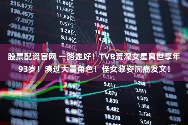 股票配资官网 一路走好！TVB资深女星离世享年93岁！演过大量角色！侄女黎姿沉痛发文！